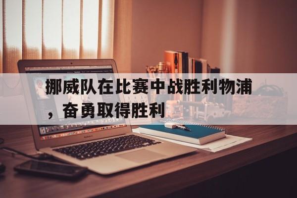 挪威队在比赛中战胜利物浦，奋勇取得胜利的简单介绍